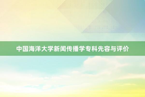 中国海洋大学新闻传播学专科先容与评价